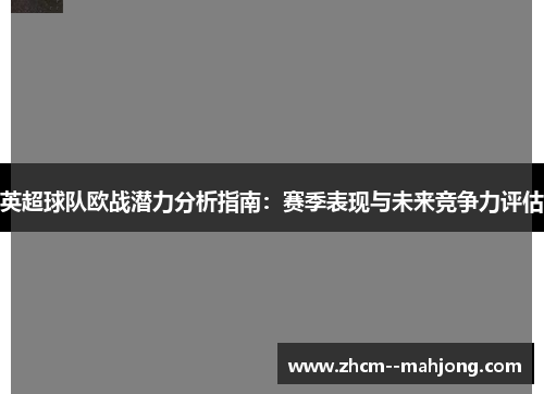 英超球队欧战潜力分析指南：赛季表现与未来竞争力评估