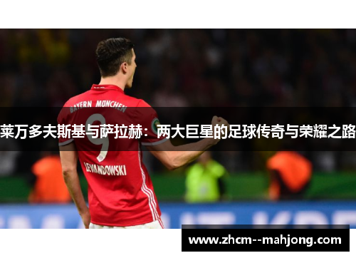莱万多夫斯基与萨拉赫：两大巨星的足球传奇与荣耀之路