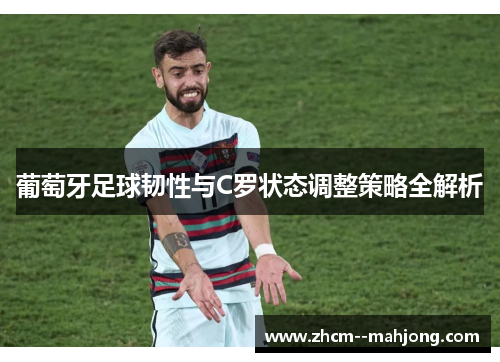 葡萄牙足球韧性与C罗状态调整策略全解析