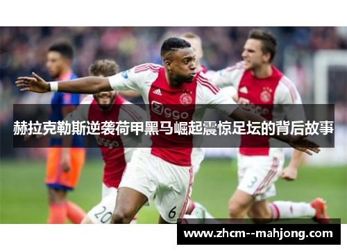 赫拉克勒斯逆袭荷甲黑马崛起震惊足坛的背后故事