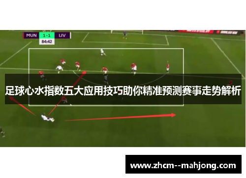 足球心水指数五大应用技巧助你精准预测赛事走势解析