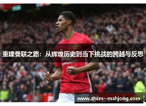 重建曼联之路：从辉煌历史到当下挑战的跨越与反思