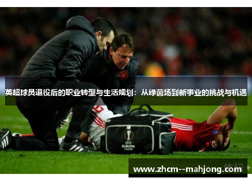 英超球员退役后的职业转型与生活规划：从绿茵场到新事业的挑战与机遇