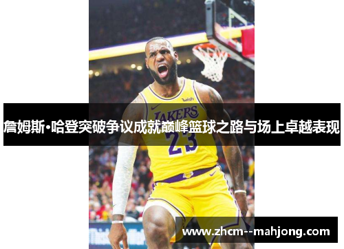 詹姆斯·哈登突破争议成就巅峰篮球之路与场上卓越表现