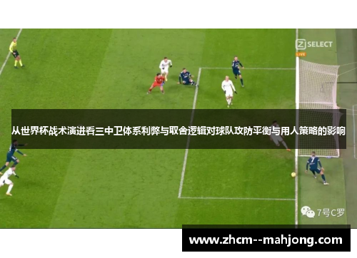 从世界杯战术演进看三中卫体系利弊与取舍逻辑对球队攻防平衡与用人策略的影响 从世界杯战术演进看三中卫体系利弊与取舍逻辑对球队攻防平衡与用人策略的影响