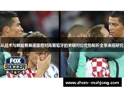 从战术与数据看莫德里奇对阵葡萄牙的关键对位优势解析全景表现研究 从战术与数据看莫德里奇对阵葡萄牙的关键对位优势解析全景表现研究