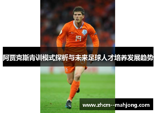 阿贾克斯青训模式探析与未来足球人才培养发展趋势 阿贾克斯青训模式探析与未来足球人才培养发展趋势