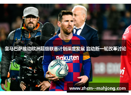皇马巴萨推动欧洲超级联赛计划深度发展 启动新一轮改革讨论 皇马巴萨推动欧洲超级联赛计划深度发展 启动新一轮改革讨论