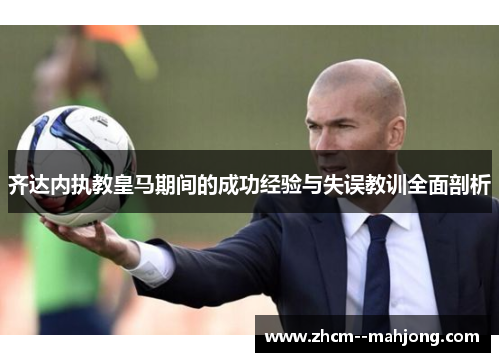 齐达内执教皇马期间的成功经验与失误教训全面剖析 齐达内执教皇马期间的成功经验与失误教训全面剖析