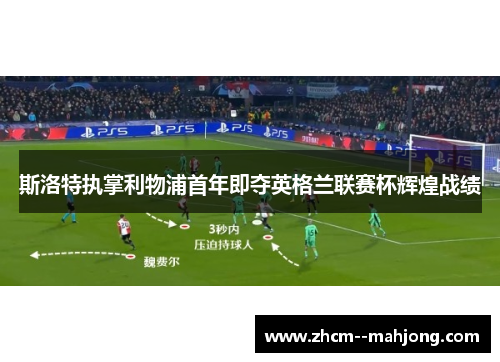 斯洛特执掌利物浦首年即夺英格兰联赛杯辉煌战绩 斯洛特执掌利物浦首年即夺英格兰联赛杯辉煌战绩
