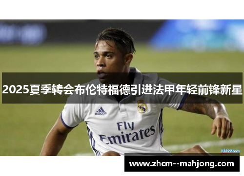 2025夏季转会布伦特福德引进法甲年轻前锋新星 2025夏季转会布伦特福德引进法甲年轻前锋新星