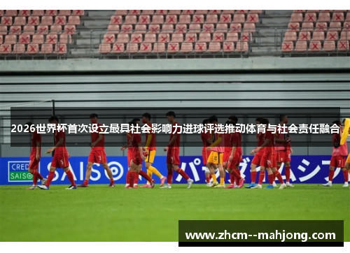 2026世界杯首次设立最具社会影响力进球评选推动体育与社会责任融合 2026世界杯首次设立最具社会影响力进球评选推动体育与社会责任融合