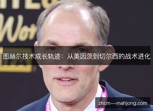 图赫尔技术成长轨迹:从美因茨到切尔西的战术进化 图赫尔技术成长轨迹:从美因茨到切尔西的战术进化
