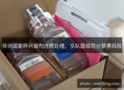 非洲国家杯兴奋剂违规处理，多队面临罚分禁赛风险